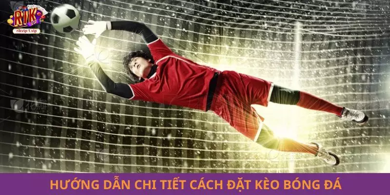 Hướng dẫn chi tiết cách đặt kèo bóng đá