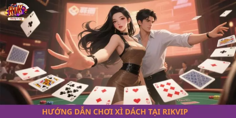 Hướng dẫn chơi Xì Dách tại RIKVIP