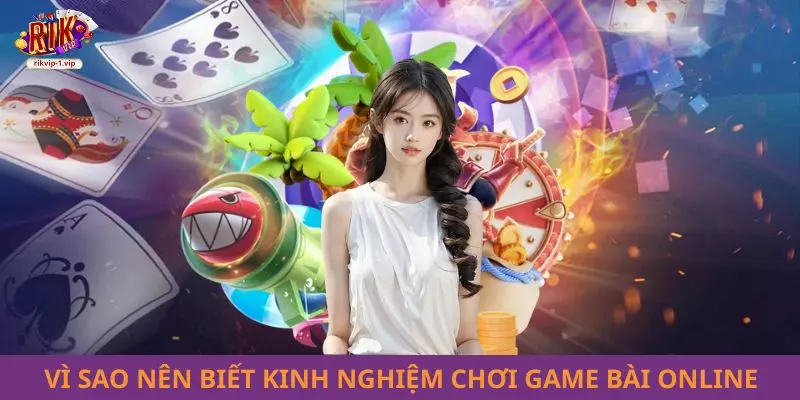 Vì sao nên biết kinh nghiệm chơi game bài online